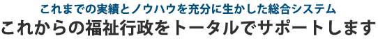 これまでの実績とノウハウを充分に生かした総合システム